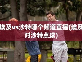 埃及vs沙特哪个频道直播(埃及对沙特点球)