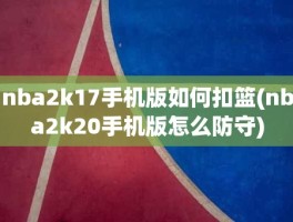 nba2k17手机版如何扣篮(nba2k20手机版怎么防守)