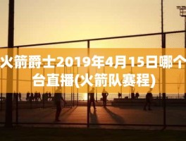 火箭爵士2019年4月15日哪个台直播(火箭队赛程)