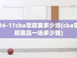 16-17cba常规赛多少场(cba常规赛赢一场多少钱)