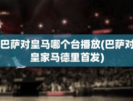 巴萨对皇马哪个台播放(巴萨对皇家马德里首发)