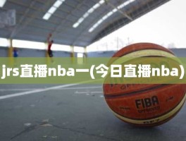 jrs直播nba一(今日直播nba)