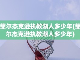 菲尔杰克逊执教湖人多少年(菲尔杰克逊执教湖人多少年)