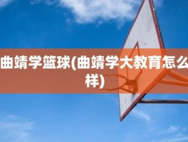 曲靖学篮球(曲靖学大教育怎么样)