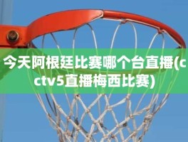 今天阿根廷比赛哪个台直播(cctv5直播梅西比赛)