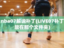 nba07解说补丁(LIVE07补丁放在那个文件夹)
