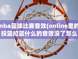 nba篮球比赛音效(online里的投篮扣篮什么的音效没了怎么弄)