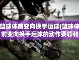 篮球体前变向换手运球(篮球体前变向换手运球的动作要领和要点是什么)