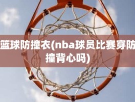 篮球防撞衣(nba球员比赛穿防撞背心吗)