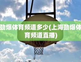 劲爆体育频道多少(上海劲爆体育频道直播)