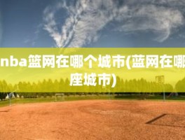 nba篮网在哪个城市(蓝网在哪座城市)
