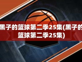 黑子的篮球第二季25集(黑子的篮球第二季25集)
