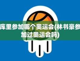 库里参加哪个奥运会(林书豪参加过奥运会吗)