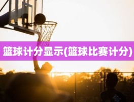 篮球计分显示(篮球比赛计分)
