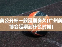 美公开杯一般延期多久(广州美博会延期到什么时候)