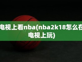 电视上看nba(nba2k18怎么在电视上玩)