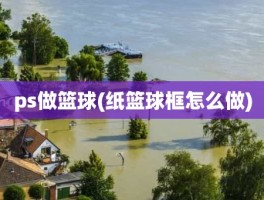 ps做篮球(纸篮球框怎么做)