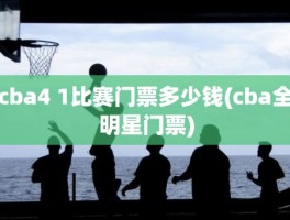 cba4 1比赛门票多少钱(cba全明星门票)