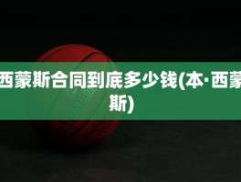 西蒙斯合同到底多少钱(本·西蒙斯)