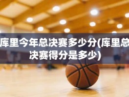 库里今年总决赛多少分(库里总决赛得分是多少)