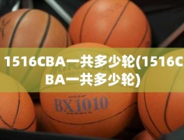 1516CBA一共多少轮(1516CBA一共多少轮)