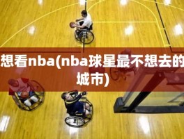 想看nba(nba球星最不想去的城市)