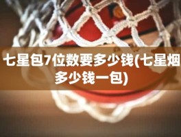 七星包7位数要多少钱(七星烟多少钱一包)