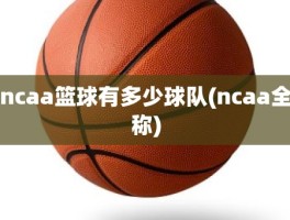 ncaa篮球有多少球队(ncaa全称)