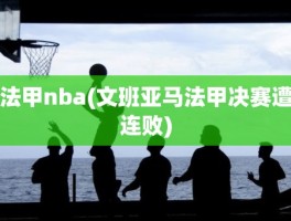 法甲nba(文班亚马法甲决赛遭连败)