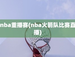 nba重播赛(nba火箭队比赛直播)