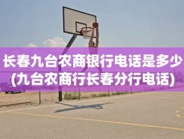 长春九台农商银行电话是多少(九台农商行长春分行电话)
