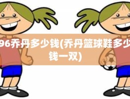 96乔丹多少钱(乔丹篮球鞋多少钱一双)