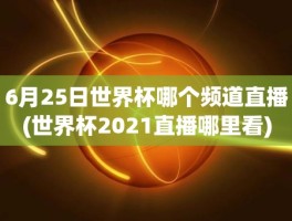 6月25日世界杯哪个频道直播(世界杯2021直播哪里看)
