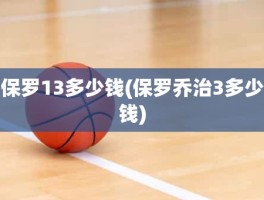 保罗13多少钱(保罗乔治3多少钱)