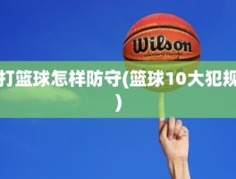打篮球怎样防守(篮球10大犯规)