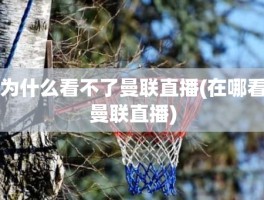 为什么看不了曼联直播(在哪看曼联直播)