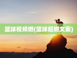 篮球视频燃(篮球超燃文案)