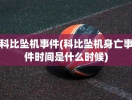 科比坠机事件(科比坠机身亡事件时间是什么时候)