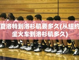 夏洛特到洛杉矶要多久(从纽约坐火车到洛杉矶多久)