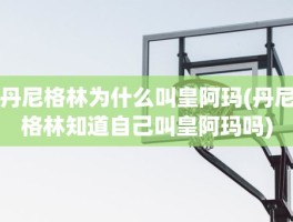 丹尼格林为什么叫皇阿玛(丹尼格林知道自己叫皇阿玛吗)