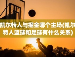 凯尔特人与掘金哪个主场(凯尔特人篮球和足球有什么关系)