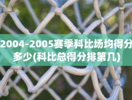 2004-2005赛季科比场均得分多少(科比总得分排第几)
