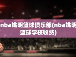 nba姚明篮球俱乐部(nba姚明篮球学校收费)