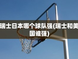 瑞士日本哪个球队强(瑞士和美国谁强)