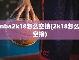 nba2k18怎么空接(2k18怎么空接)