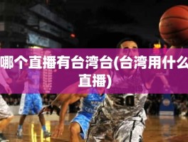哪个直播有台湾台(台湾用什么直播)