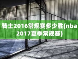 骑士2016常规赛多少胜(nba2017夏季常规赛)