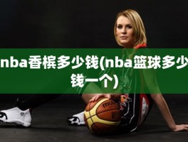 nba香槟多少钱(nba篮球多少钱一个)