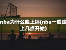 nba为什么晚上播(nba一般晚上几点开始)