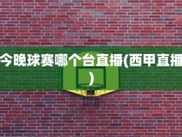 今晚球赛哪个台直播(西甲直播)